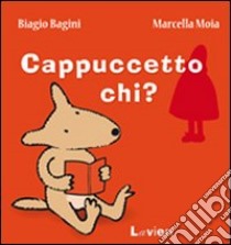 Cappuccetto chi? libro di Bagini Biagio; Moia Marcella