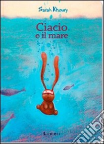 Ciacio e il mare. Ediz. illustrata libro di Khoury Sarah