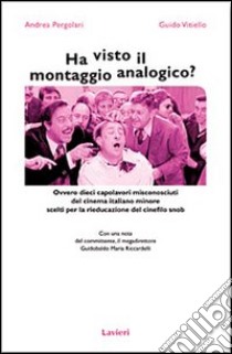 Ha visto il montaggio analogico? Ovvero dieci capolavori misconosciuti del cinema italiano minore scelti per la rieducazione del cinefilo snob libro di Pergolari Andrea; Vitiello Guido