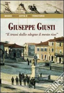 Giuseppe Giusti. «E trassi dallo sdegno il mesto riso» libro di Angeli Luigi; Carfora Emanuel; Giampieri Giampiero