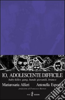 Io, adolescente difficile. Baby-killer, gang, bande giovanili, branco libro di Alfieri M. Rosaria; Esposito Antonella