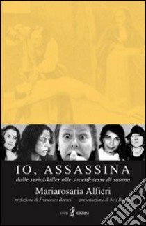 Io, assassina. Dalle serial killer alle sacerdotesse di Satana libro di Alfieri M. Rosaria