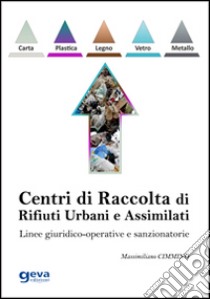 Centri di raccolta di rifiuti urbani e assimilati. Linee giuridico-operative e sanzionatorie libro di Cimmino Massimiliano