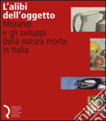 L'alibi dell'oggetto. Morandi e gli sviluppi della natura morta in Italia. Catalogo della mostra (Lucca, 16 novembre 2007-20 gennaio 2008). Ediz. illustrata libro di Pasquali M. (cur.)