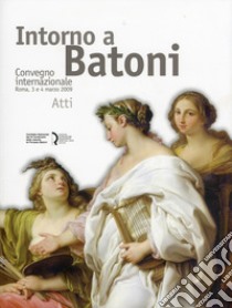 Intorno a Batoni. Atti del Convegno internazionale (Roma, 3-4 marzo 2009). Ediz. italiana e inglese libro di Barroero L. (cur.)