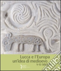 Lucca e l'Europa. Un'idea di Medioevo (V-XI secolo). Catalogo della mostra (Lucca, 20 settembre 2010-9 gennaio 2011) libro di Baracchini C. (cur.); Bertelli C. (cur.); Caleca A. (cur.)