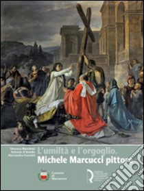 L'umiltà e l'orgoglio. Michele Marcucci pittore. Ediz. illustrata libro di Bietoletti Silvestra; D'Amiello Antonia; Mannini Alessandra