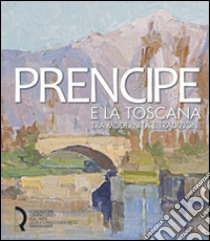 Umberto Prencipe e la Toscana. Tra modernità e tradizione. Ediz. illustrata libro di Sacchi Lodispoto T. (cur.); Spinazzè S. (cur.)