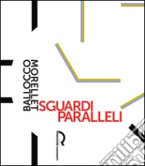 Sguardi paralleli: Ballocco Morellet. Ediz. illustrata libro di Bolpagni Paolo