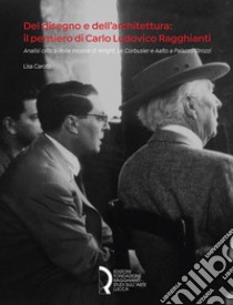 Del disegno e dell'architettura: il pensiero di Carlo Ludovico Ragghianti. Analisi critica delle mostre di Wright, Le Corbusier e Aalto a Palazzo Strozzi libro di Carotti Lisa