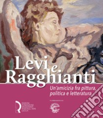 Levi e Ragghianti. Un'amicizia fra pittura, politica e letteratura libro di Bolpagni P. (cur.); Fonti D. (cur.); Lavorgna A. (cur.)