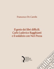 Il genio dei libri difficili. Carlo Ludovico Ragghianti e il sodalizio con Neri Pozza libro di De Carolis Francesco