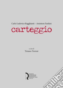 Carteggio libro di Ragghianti Carlo Ludovico; Fanfani Amintore; Torresi T. (cur.)