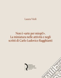 Non è «arte per miopi!». La miniatura nelle attività e negli scritti di Carlo Ludovico Ragghianti libro di Violi Laura