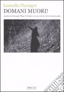 Domani muori! Incontro con Giuseppe «Pippo» Giordano, un uomo che ha visto in faccia la mafia libro di Flamigni Leonello