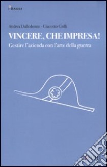 Vincere, che impresa! Gestire l'azienda con l'arte della guerra libro di Dalledonne Andrea; Grilli Giacomo