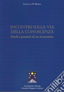 Incontri sulla via della conoscenza. Studi e pensieri di un ricercatore libro di Di Marino Francesco