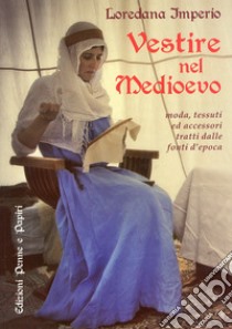 Vestire nel Medioevo. Moda, tessuti ed accessori tratti dalle fonti d'epoca libro di Imperio Loredana