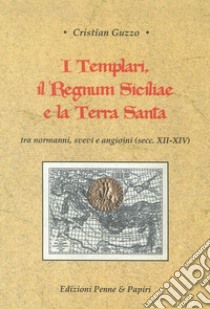 I templari, il Regnum Siciliae e la Terra Santa. Tra normanni, svevi e angioini (secc. XII-XIV) libro di Guzzo Cristian