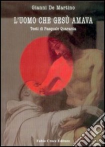 L'uomo che Gesù amava. Un Gesù amoroso oltre i tabù, tra politica e visione libro di De Martino Gianni; Quaranta Pasquale