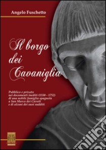 Il borgo dei Cavaniglia. Pubblico e privato nei documenti inediti (1550-1752) di una nobile famiglia spagnola a San Marco dei Cavoti e di alcuni dei suoi sudditi libro di Fuschetto Angelo