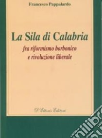 La Sila di Calabria. Fra riformismo borbonico e rivoluzione liberale libro di Pappalardo Francesco