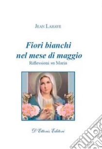 Fiori bianchi nel mese di maggio. Riflessioni su Maria libro di Lahaye Jean