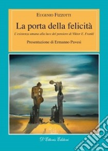 La porta della felicità. L'esistenza umana alla luce del pensiero di Viktor E. Frankl libro di Fizzotti Eugenio