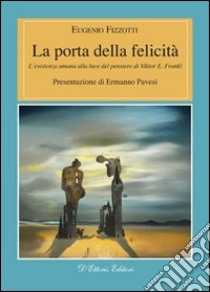 La porta della felicità. L'esistenza umana alla luce del pensiero di Viktor E. Frankl libro di Fizzotti Eugenio