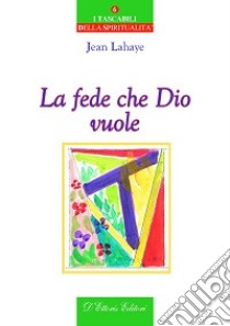 La fede che Dio vuole libro di Lahaye Jean