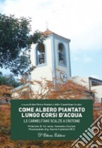 Come albero piantato lungo corsi d'acqua. Le Carmelitane Scalze a Crotone libro di Pontieri Pietro; Carmelitane scalze (cur.)