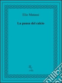 La pausa del calcio libro di Matassi Elio