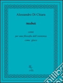 Paidia. Cenni per una filosofia dell'esistenza come gioco libro di Di Chiara Alessandro