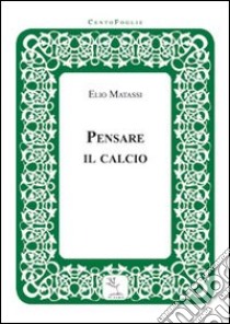 Pensare il calcio libro di Matassi Elio