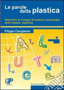 Le parole della plastica. Dizionario in cinque lingue di scienza e tecnologia delle materie plastiche libro di Cangialosi Filippo