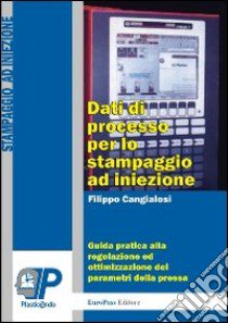 Dati di processo per lo stampaggio ad iniezione. Guida pratica alla regolazione ed ottimizzazione dei parametri della pressa libro di Cangialosi Filippo