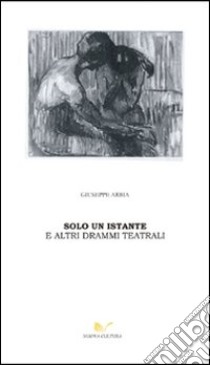 Solo un istante e altri drammi teatrali libro di Arbia Giuseppe