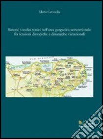 Sistemi vocalici tonici nell'area garganica settentrionale tra tensioni datopiche e dinamiche variazioni libro di Carosella Maria