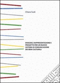 Disegno, rappresentazione e progetto per un nuovo sistema di comunicazione dei beni culturali libro di Scali Chiara