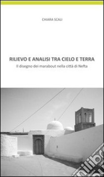 Rilievo e analisi tra cielo e terra. Il disegno dei marabout nella cità di Nefta libro di Scali Chiara