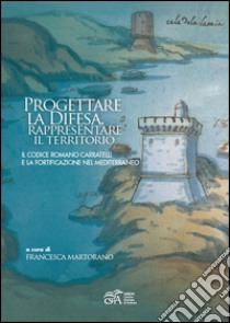 Progettare la difesa, rappresentare il territorio. Il Codice romano Caratelli e la fortificazione nel Mediterraneo libro