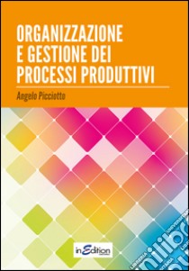 Organizzazione e gestione dei processi produttivi libro di Picciotto Angelo