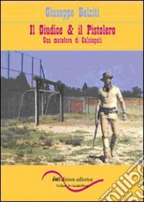 Il giudice & il pistolero. Una metafora di calciopoli libro di Belziti Giuseppe