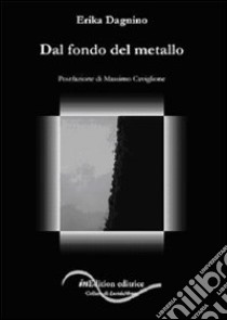 Dal fondo del metallo libro di Dagnino Erika