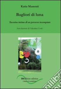 Bagliori di luna. Taccuino intimo di un percorso incompiuto libro di Manenti Katia