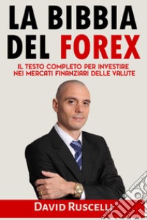 La bibbia del forex. Il testo completo per investire nei mercati finanziari delle valute libro di Ruscelli David