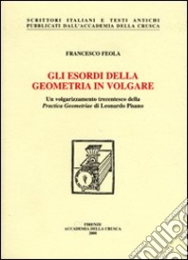 Gli esordi della geometria in volgare. Un volgarizzamento trecentesco della «Practica geometriae» di Leonardo Pisano libro di Feola Francesco