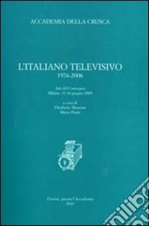 L'italiano televisivo 1976-2006. Atti del Convegno (Milano, 15-16 giugno 2009) libro di Mauroni E. (cur.); Piotti M. (cur.)