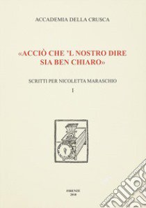 «Acciò che 'l nostro dire sia ben chiaro». Scritti per Nicoletta Maraschio. Vol. 1 libro di Biffi M. (cur.); Cialdini F. (cur.); Setti R. (cur.)