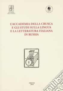 L'Accademia della Crusca e gli studi sulla lingua e la letteratura italiana in Russia libro di Govorukho R. (cur.)